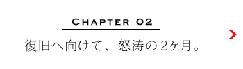 復旧へ向けて、怒涛の2ヶ月。